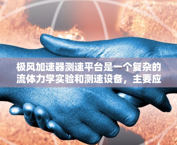 极风加速器测速平台是一个复杂的流体力学实验和测速设备，主要应用于核反应堆的安全性测试和流体动力学研究。以下是对该设备的详细分析