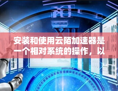安装和使用云陌加速器是一个相对系统的操作，以下是详细的步骤指南