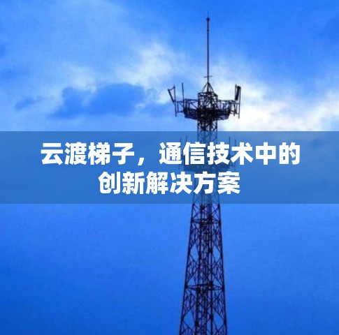 云渡梯子，通信技术中的创新解决方案