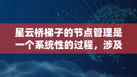 星云桥梯子的节点管理是一个系统性的过程，涉及到对节点结构、属性和功能的深刻理解。以下是一步步的指导，帮助您更好地管理星云桥梯子的节点