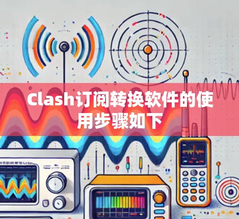 Clash订阅转换软件的使用步骤如下