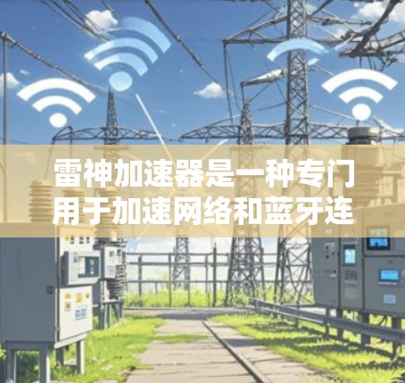 雷神加速器是一种专门用于加速网络和蓝牙连接的软件或工具。如果你在使用雷神加速器后遇到了网络优化的问题，可以按照以下步骤进行调整和优化