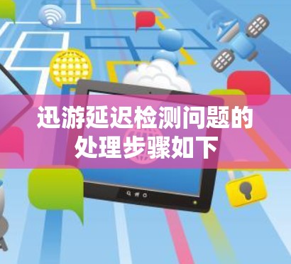 迅游延迟检测问题的处理步骤如下