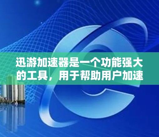 迅游加速器是一个功能强大的工具，用于帮助用户加速下载速度。以下是一步步的教程，帮助您使用迅游加速器