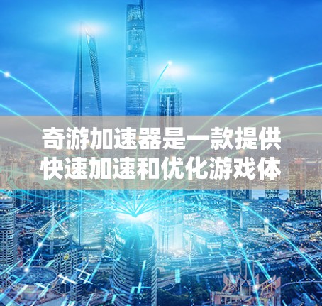 奇游加速器是一款提供快速加速和优化游戏体验的工具，其在海外市场的应用主要体现在以下几个方面