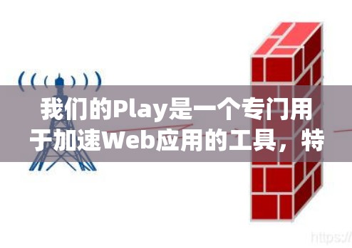 我们的Play是一个专门用于加速Web应用的工具，特别适用于海外应用。它通过配置和调整Web应用的性能，使得应用运行更加流畅，减少延迟和资源消耗。以下是对它的详细说明