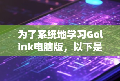 为了系统地学习Golink电脑版，以下是一步步的建议
