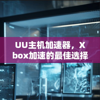 UU主机加速器，Xbox加速的最佳选择