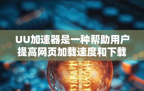 UU加速器是一种帮助用户提高网页加载速度和下载效率的工具，适用于加速网页下载、在线查价、搜索网站等需求。以下是一些使用UU加速器的技巧，帮助用户更好地利用其功能