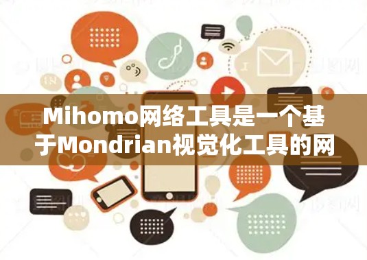Mihomo网络工具是一个基于Mondrian视觉化工具的网络可视化工具，旨在帮助用户绘制和分析网络图。以下是详细的使用步骤和分析方法