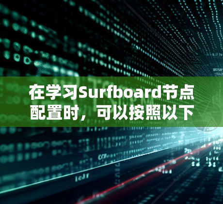 在学习Surfboard节点配置时，可以按照以下步骤进行