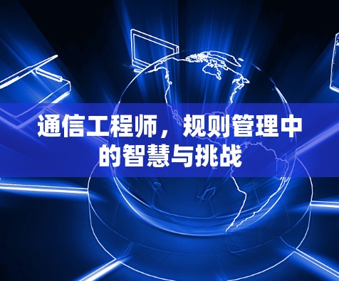 通信工程师，规则管理中的智慧与挑战