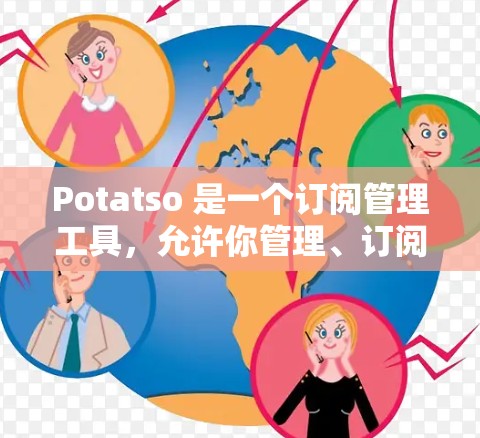 Potatso 是一个订阅管理工具，允许你管理、订阅和删除订阅。以下是一个基本的订阅管理步骤指南，帮助你使用 Potatso