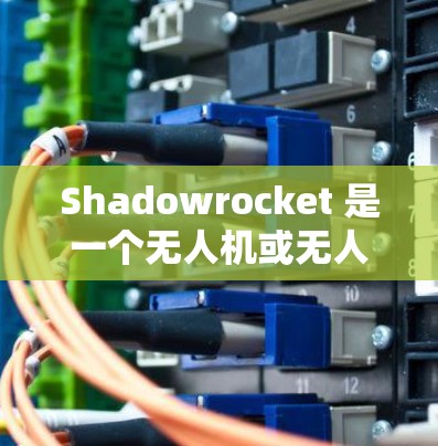 Shadowrocket 是一个无人机或无人机编队的平台，主要用于进行快速部署、快速响应和快速操作的无人机编队任务。其核心功能包括无人机发射、导航、控制、通信和任务执行等