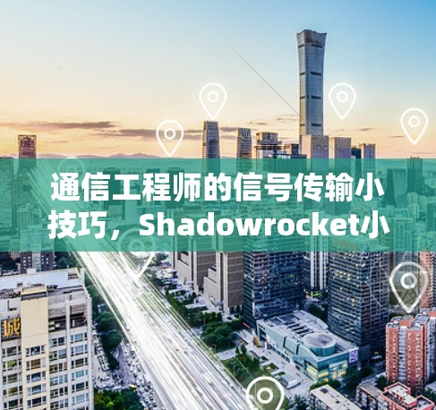 通信工程师的信号传输小技巧，Shadowrocket小火箭教程