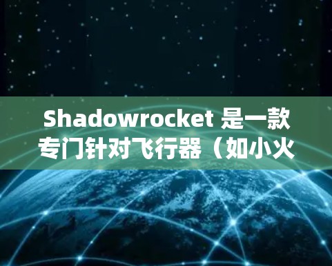 Shadowrocket 是一款专门针对飞行器（如小火箭、轻型、超轻型或飞行器）设计的无人机系统，旨在提高其效率和性能。以下是对 Shadowrocket 小火箭代理配置的详细分析
