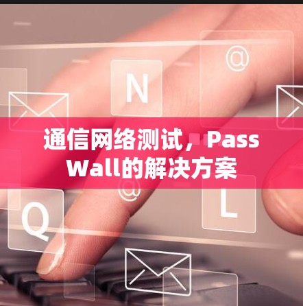 通信网络测试，PassWall的解决方案