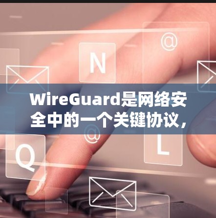WireGuard是网络安全中的一个关键协议，用于提供安全的数据传输和信任管理。以下是关于WireGuard节点配置的详细步骤
