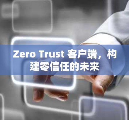 Zero Trust 客户端，构建零信任的未来