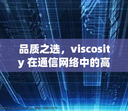 品质之选，viscosity 在通信网络中的高效优化