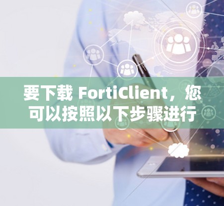要下载 FortiClient，您可以按照以下步骤进行