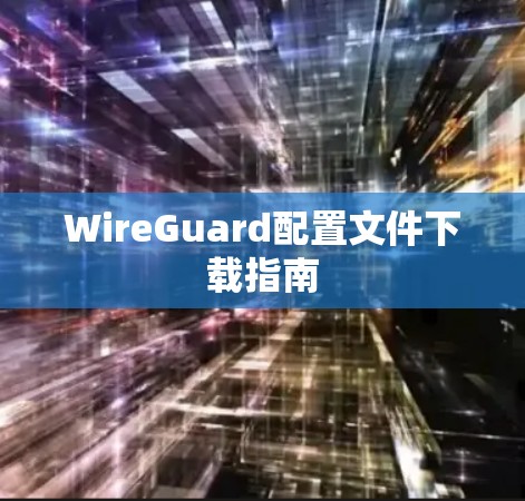 WireGuard配置文件下载指南