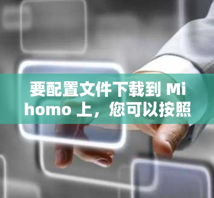 要配置文件下载到 Mihomo 上，您可以按照以下步骤操作