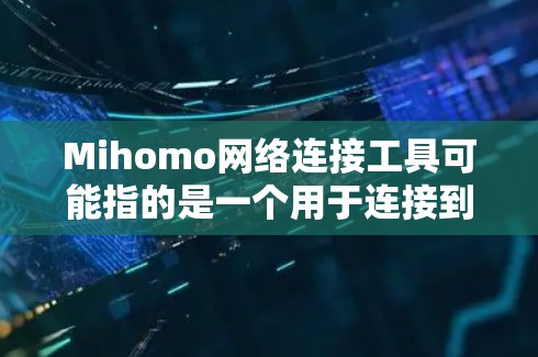 Mihomo网络连接工具可能指的是一个用于连接到Mihomo服务器的网络连接工具包，或者是Mihomo软件包中的一部分。以下是一个大致的解释和使用方法