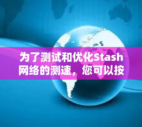 为了测试和优化Stash网络的测速，您可以按照以下步骤进行操作