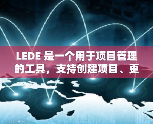 LEDE 是一个用于项目管理的工具，支持创建项目、更新进度、管理项目列表和使用 API 进行请求。以下是逐步的安装和使用指南