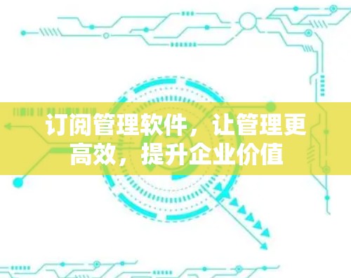 订阅管理软件，让管理更高效，提升企业价值
