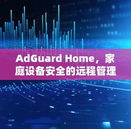 AdGuard Home，家庭设备安全的远程管理规则