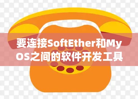 要连接SoftEther和MyOS之间的软件开发工具，可以按照以下步骤进行