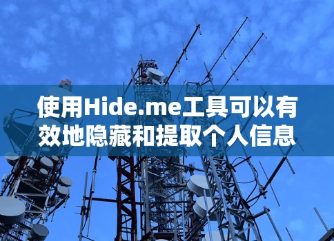 使用Hide.me工具可以有效地隐藏和提取个人信息，帮助保护个人隐私。以下是详细的使用步骤和注意事项
