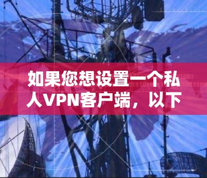 如果您想设置一个私人VPN客户端，以下是一个详细的步骤说明，帮助您顺利设置