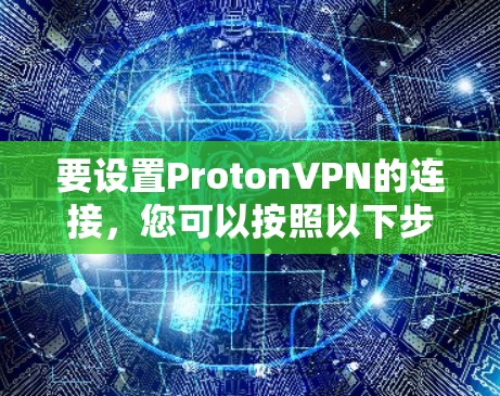 要设置ProtonVPN的连接，您可以按照以下步骤进行