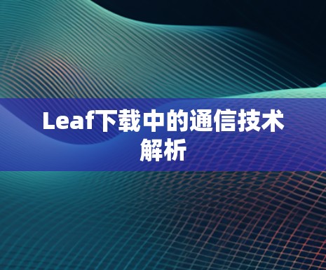 Leaf下载中的通信技术解析