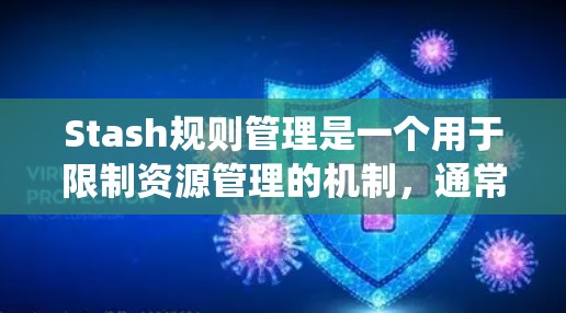 Stash规则管理是一个用于限制资源管理的机制，通常用于确保资源不会过度使用，保护系统性能。以下是详细的学习总结