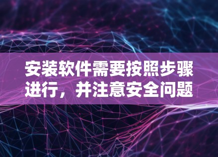 安装软件需要按照步骤进行，并注意安全问题。以下是对安装的详细指南