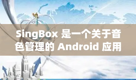 SingBox 是一个关于音色管理的 Android 应用程序，允许用户创建和管理音乐、语音和视频库。以下是一步步的指导，帮助你使用 SingBox 在 Android 上操作