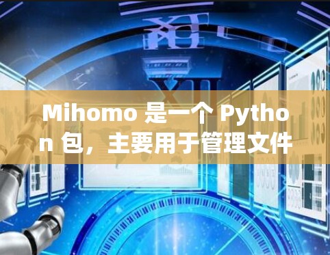 Mihomo 是一个 Python 包，主要用于管理文件和目录，通常用于编辑和管理大量文件。以下是一些步骤来安装 Mihomo