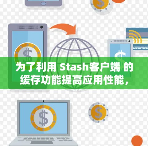 为了利用 Stash客户端 的缓存功能提高应用性能，按照以下步骤操作