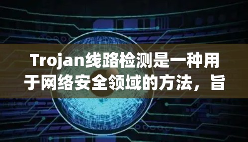Trojan线路检测是一种用于网络安全领域的方法，旨在识别和检测潜在的 trojan威胁，这些威胁通常通过破坏系统或窃取信息来攻击目标系统。以下是对Trojan线路检测的详细步骤和方法