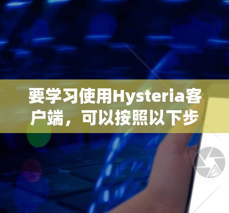 要学习使用Hysteria客户端，可以按照以下步骤进行