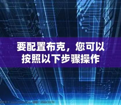 要配置布克，您可以按照以下步骤操作