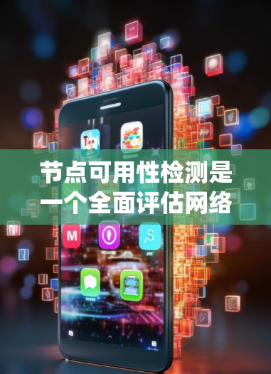 节点可用性检测是一个全面评估网络系统在不同时间点是否能正常运行的过程，涵盖多个关键方面。以下是对节点可用性检测的详细分析和步骤