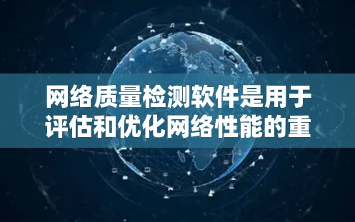 网络质量检测软件是用于评估和优化网络性能的重要工具，涵盖了多种功能和应用。以下是对不同软件的总结和分析