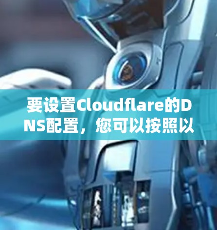 要设置Cloudflare的DNS配置，您可以按照以下步骤操作