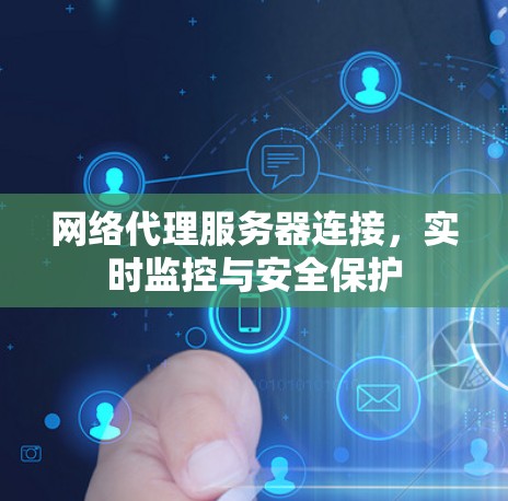 网络代理服务器连接，实时监控与安全保护