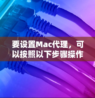 要设置Mac代理，可以按照以下步骤操作